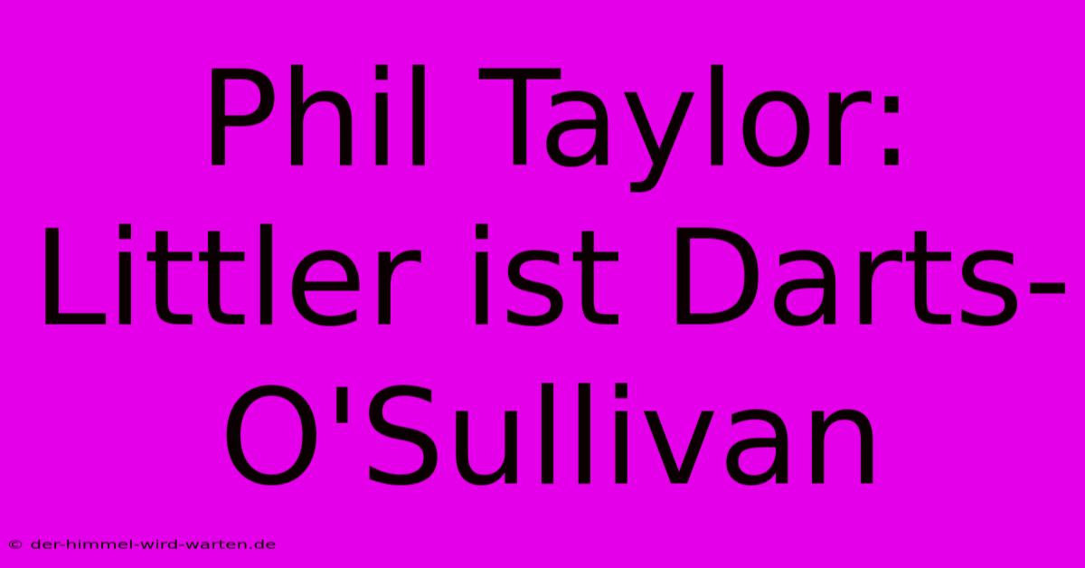 Phil Taylor: Littler Ist Darts-O'Sullivan