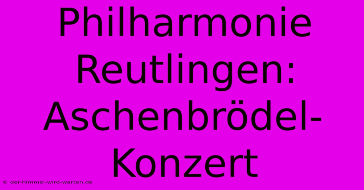 Philharmonie Reutlingen: Aschenbrödel-Konzert