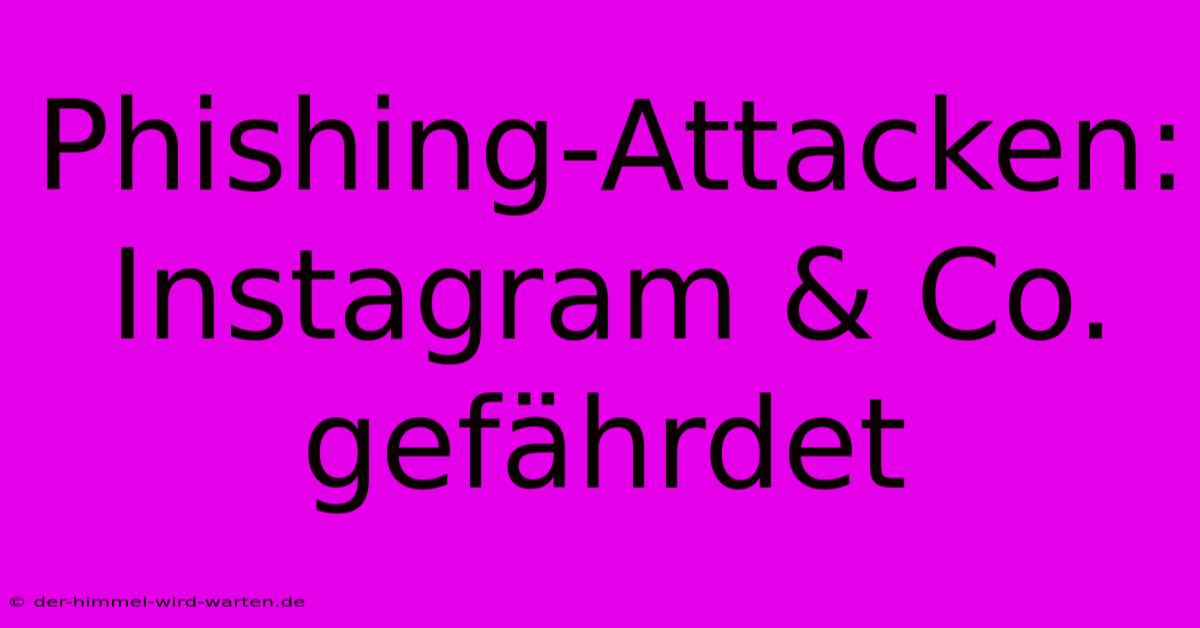 Phishing-Attacken: Instagram & Co. Gefährdet