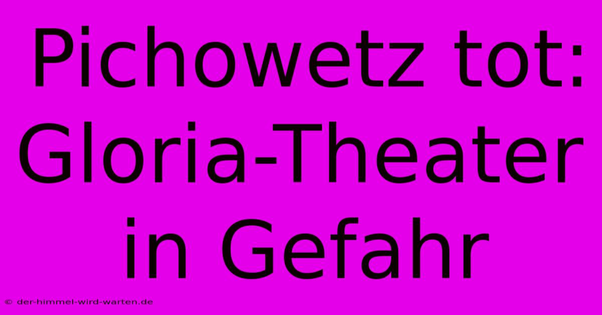 Pichowetz Tot: Gloria-Theater In Gefahr