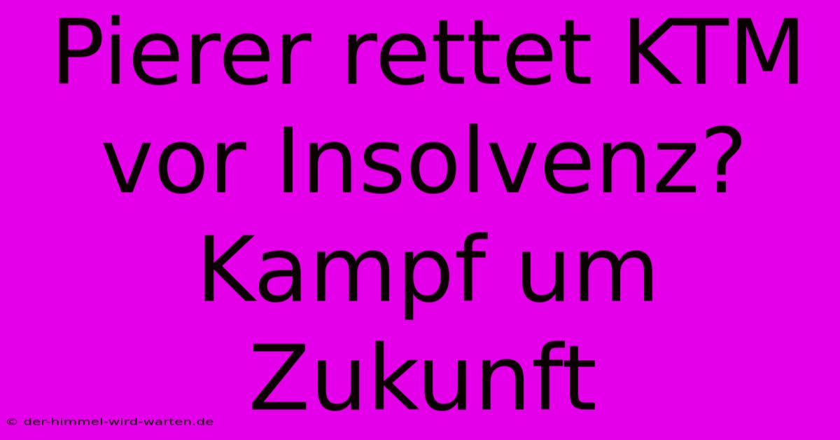 Pierer Rettet KTM Vor Insolvenz? Kampf Um Zukunft