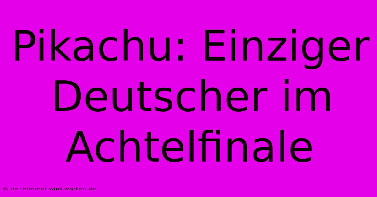 Pikachu: Einziger Deutscher Im Achtelfinale