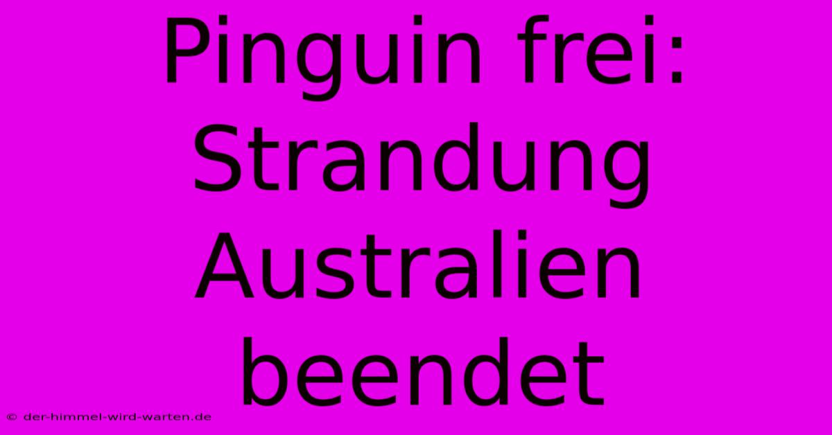 Pinguin Frei: Strandung Australien Beendet