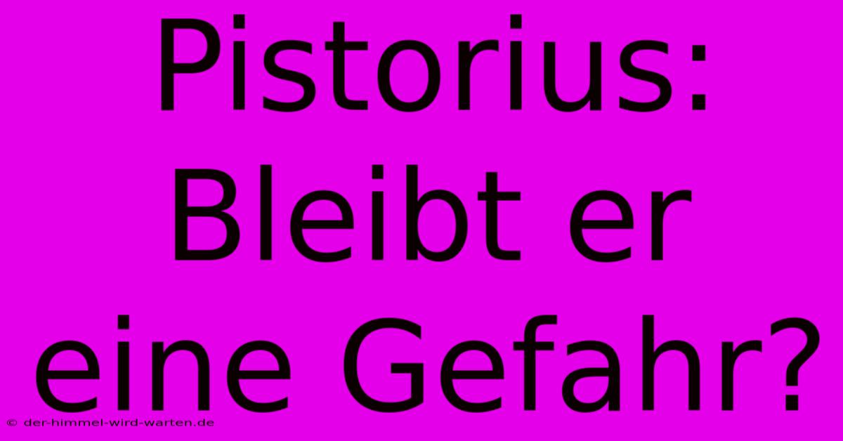 Pistorius: Bleibt Er Eine Gefahr?