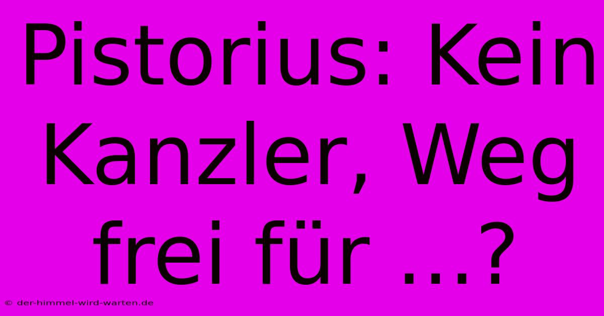 Pistorius: Kein Kanzler, Weg Frei Für ...?