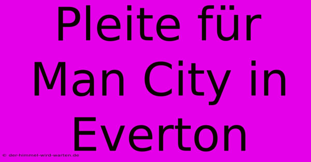 Pleite Für Man City In Everton