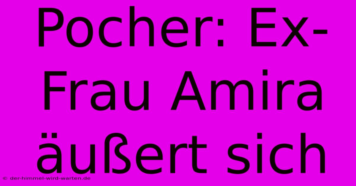 Pocher: Ex-Frau Amira Äußert Sich