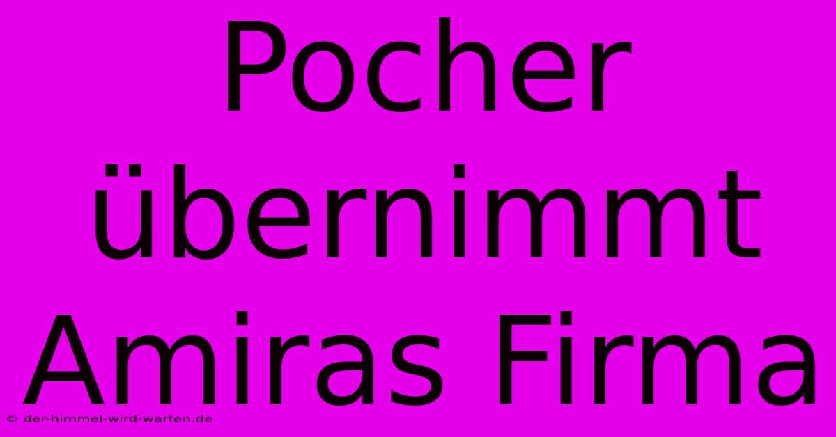 Pocher Übernimmt Amiras Firma