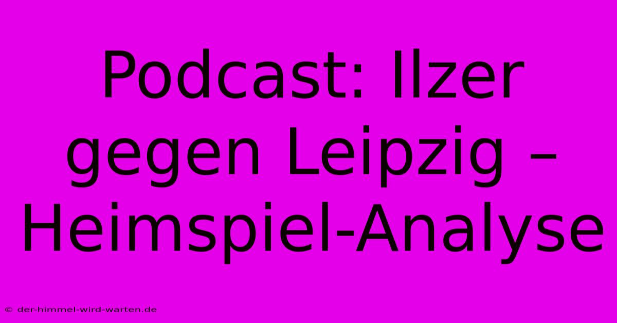 Podcast: Ilzer Gegen Leipzig – Heimspiel-Analyse