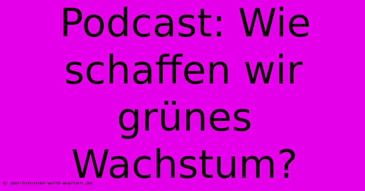 Podcast: Wie Schaffen Wir Grünes Wachstum?