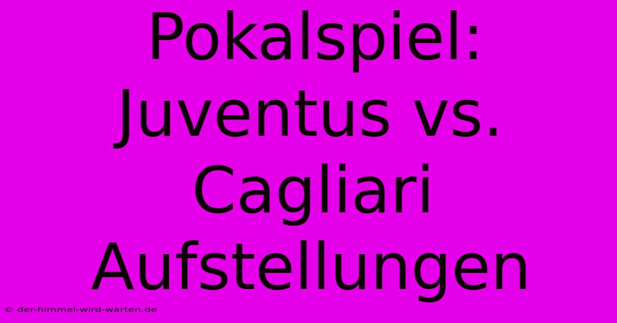 Pokalspiel: Juventus Vs. Cagliari Aufstellungen