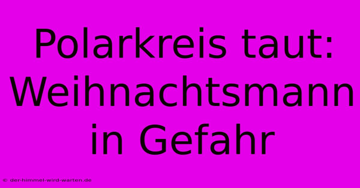 Polarkreis Taut: Weihnachtsmann In Gefahr