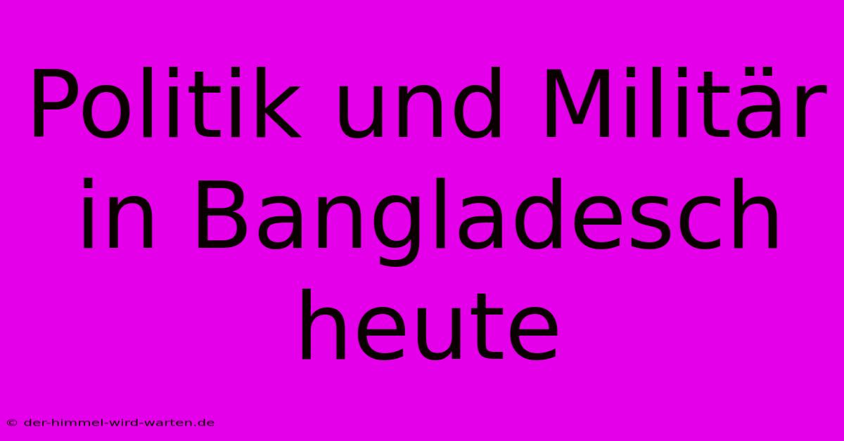 Politik Und Militär In Bangladesch Heute