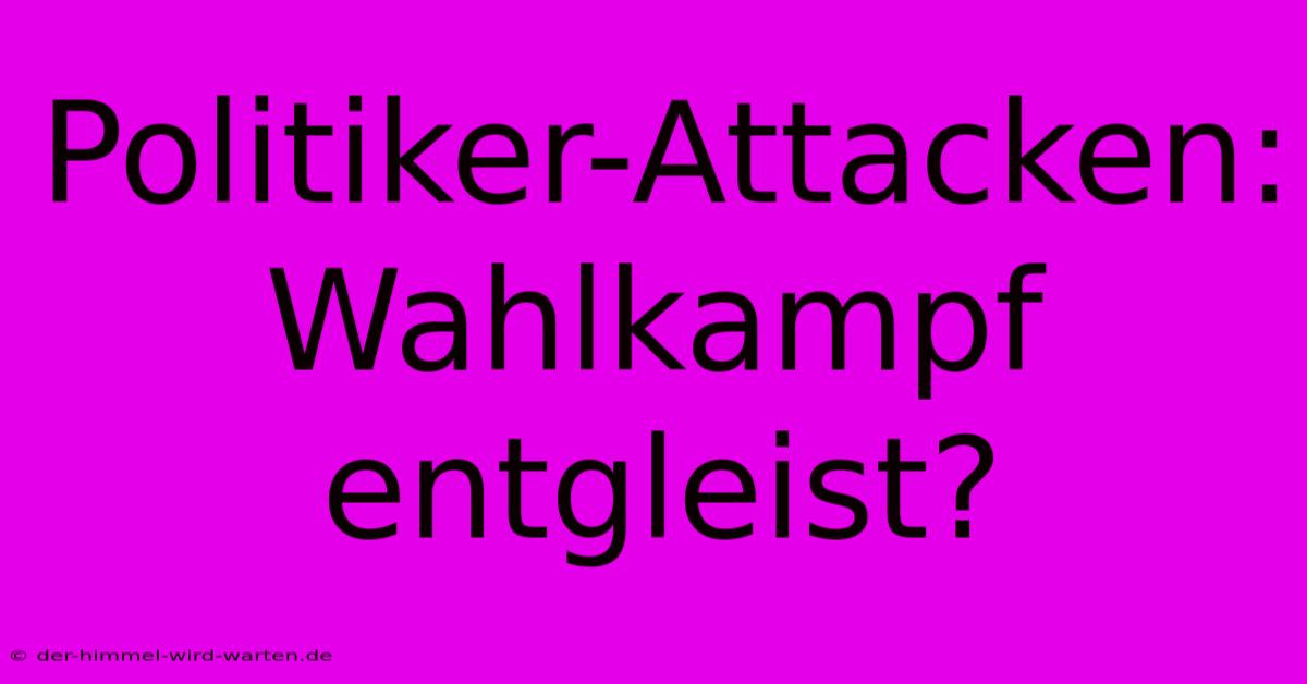 Politiker-Attacken:  Wahlkampf Entgleist?