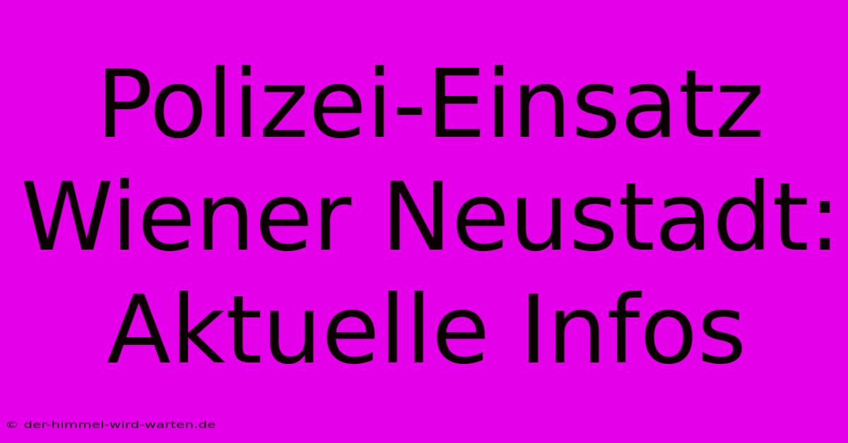 Polizei-Einsatz Wiener Neustadt: Aktuelle Infos