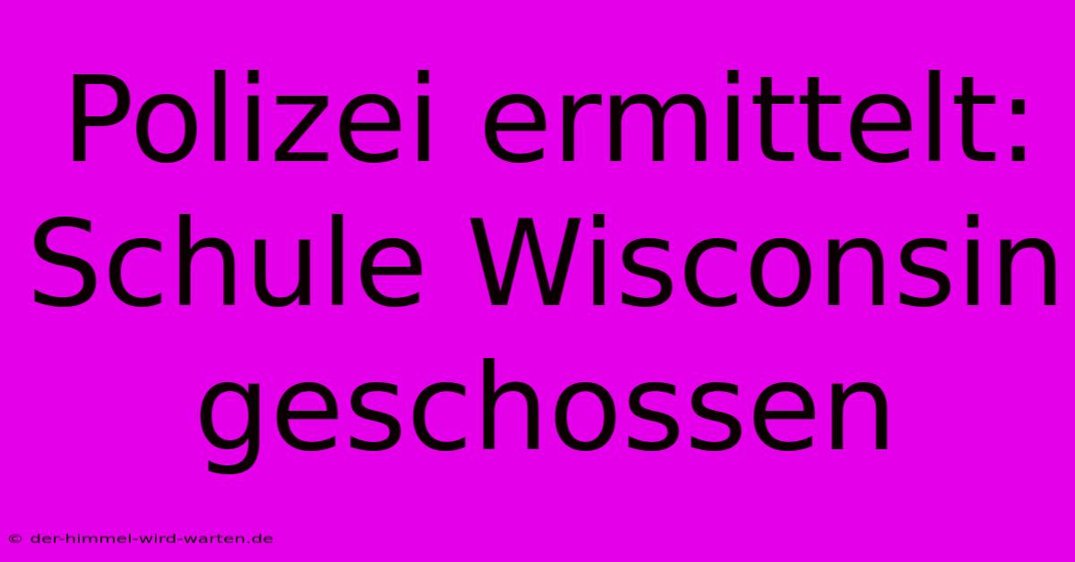 Polizei Ermittelt: Schule Wisconsin Geschossen