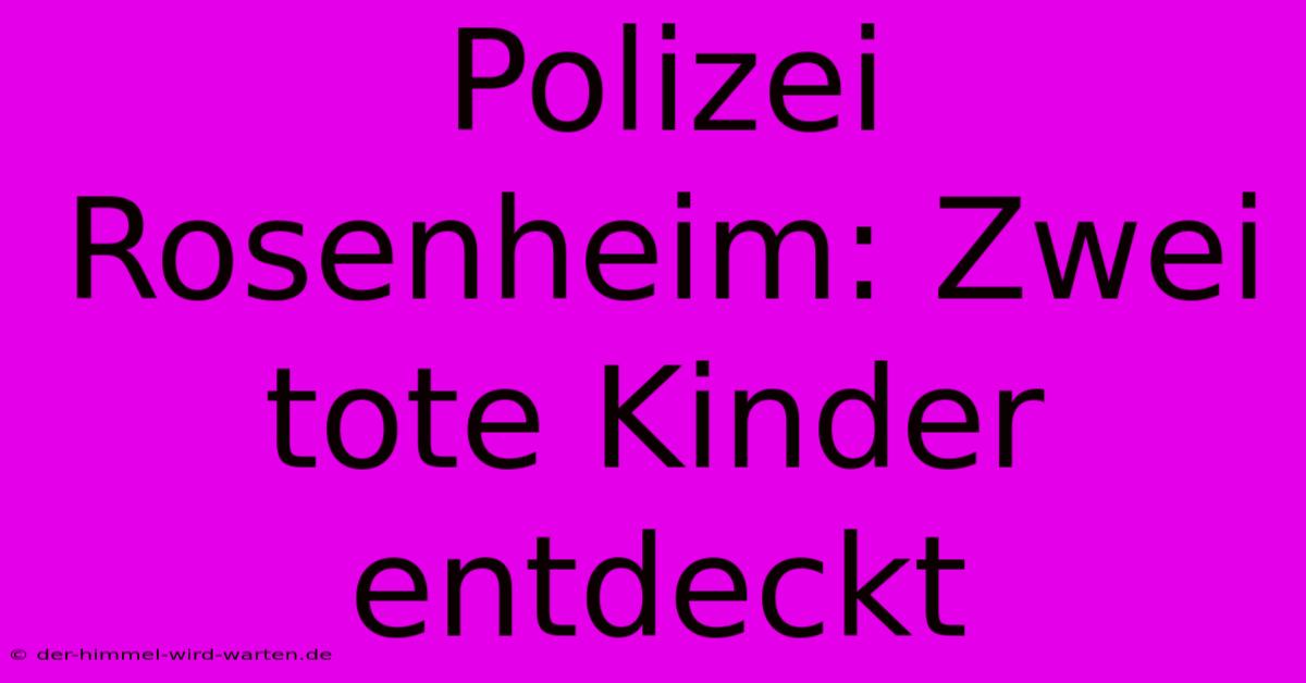 Polizei Rosenheim: Zwei Tote Kinder Entdeckt