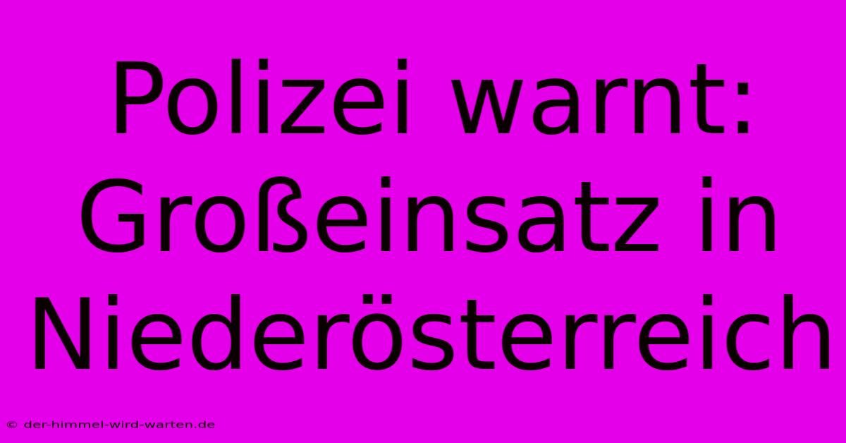 Polizei Warnt: Großeinsatz In Niederösterreich