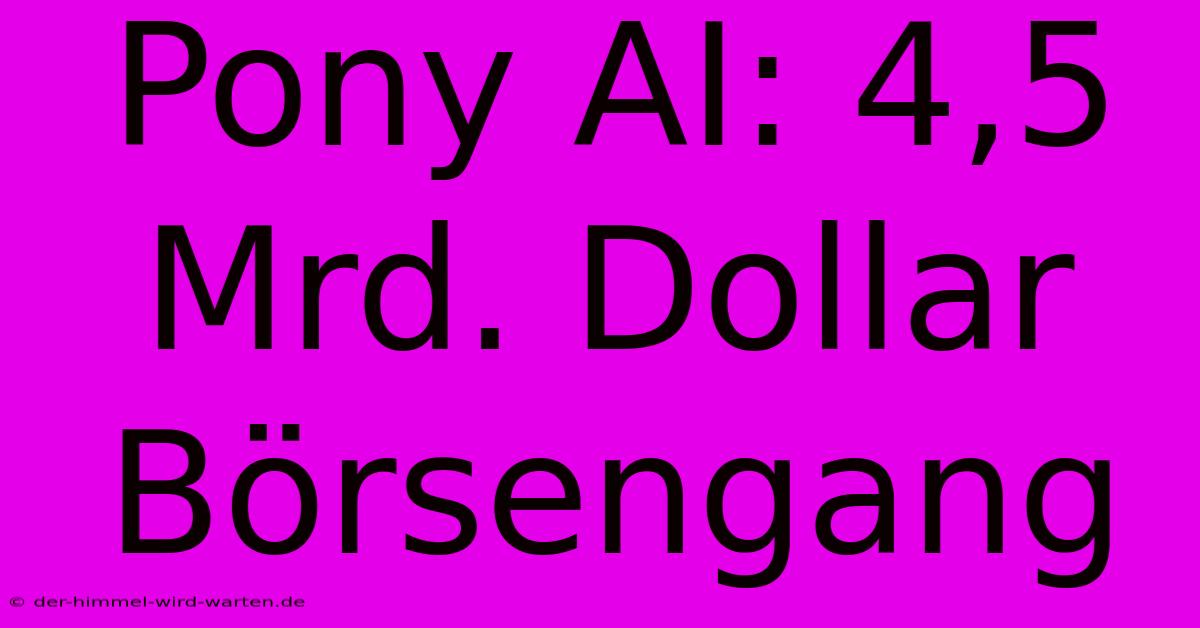 Pony AI: 4,5 Mrd. Dollar Börsengang