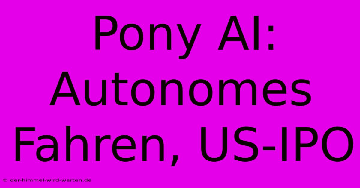 Pony AI:  Autonomes Fahren, US-IPO