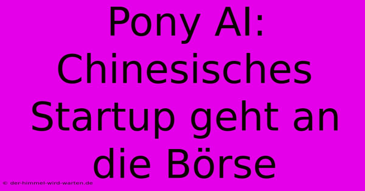 Pony AI:  Chinesisches Startup Geht An Die Börse