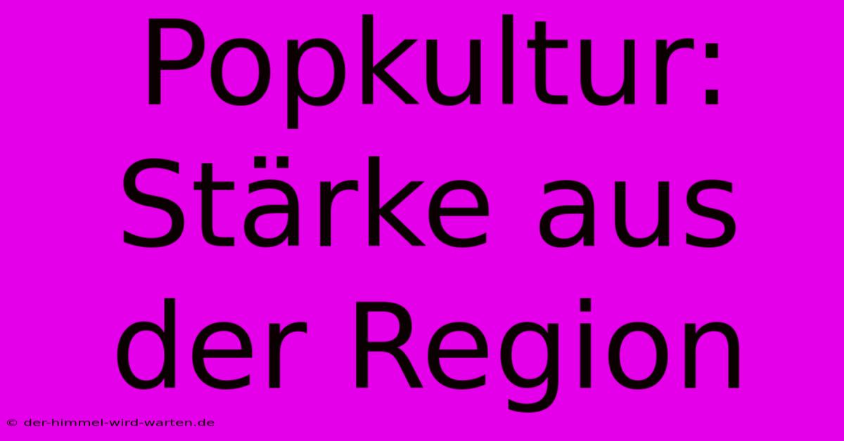 Popkultur: Stärke Aus Der Region