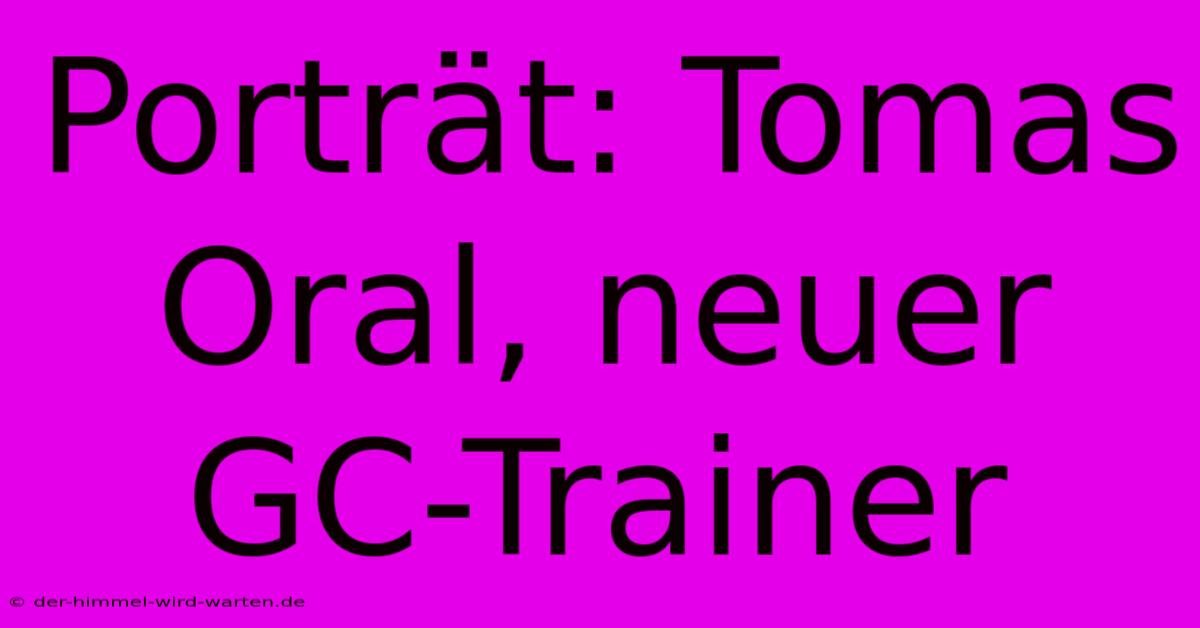 Porträt: Tomas Oral, Neuer GC-Trainer