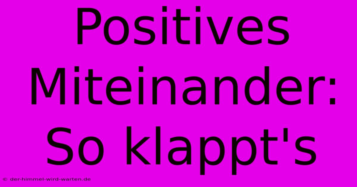 Positives Miteinander: So Klappt's