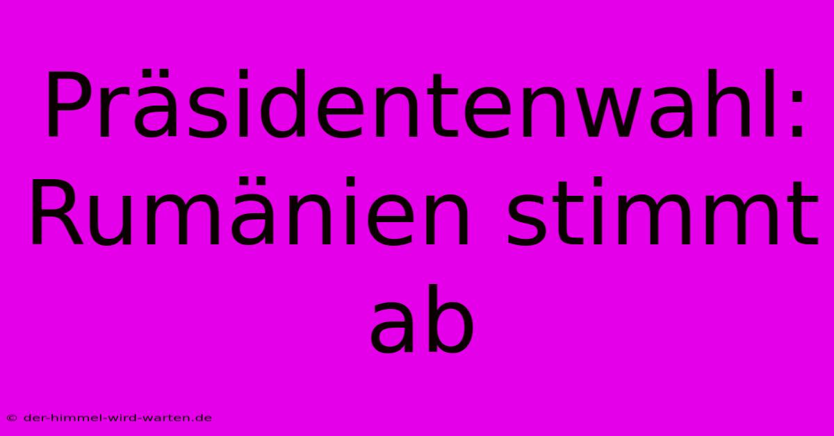 Präsidentenwahl: Rumänien Stimmt Ab