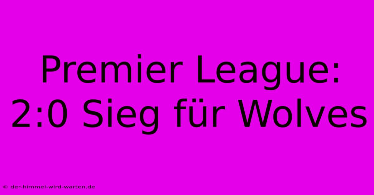 Premier League: 2:0 Sieg Für Wolves