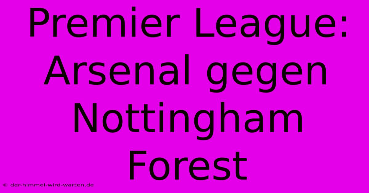 Premier League: Arsenal Gegen Nottingham Forest