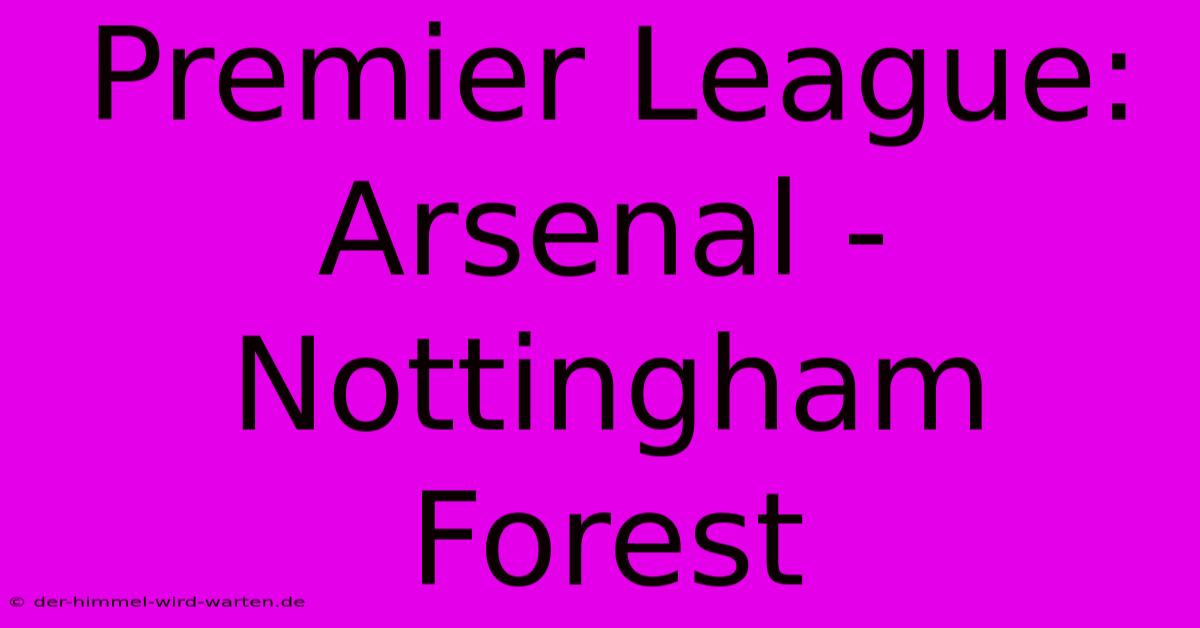 Premier League: Arsenal - Nottingham Forest