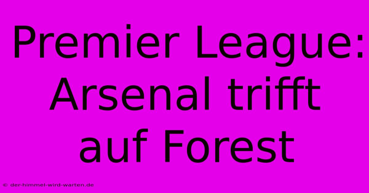 Premier League:  Arsenal Trifft Auf Forest