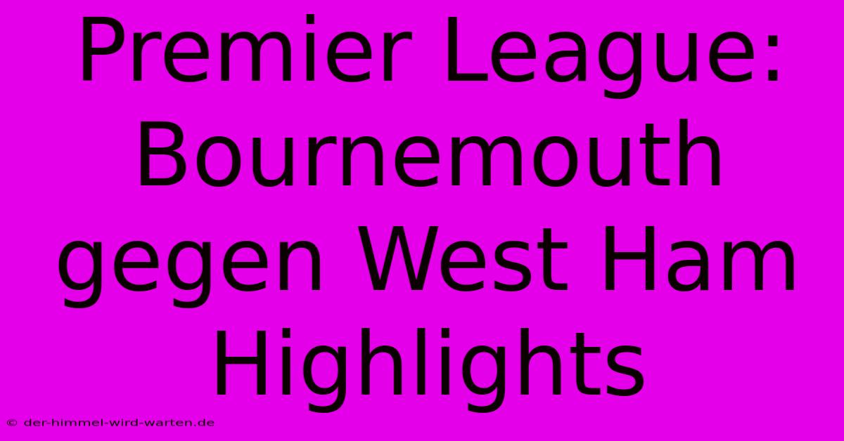 Premier League: Bournemouth Gegen West Ham Highlights