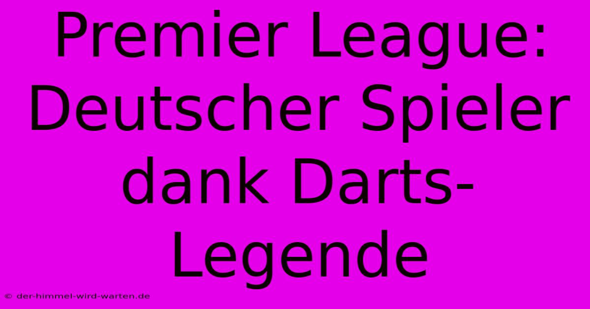 Premier League: Deutscher Spieler Dank Darts-Legende