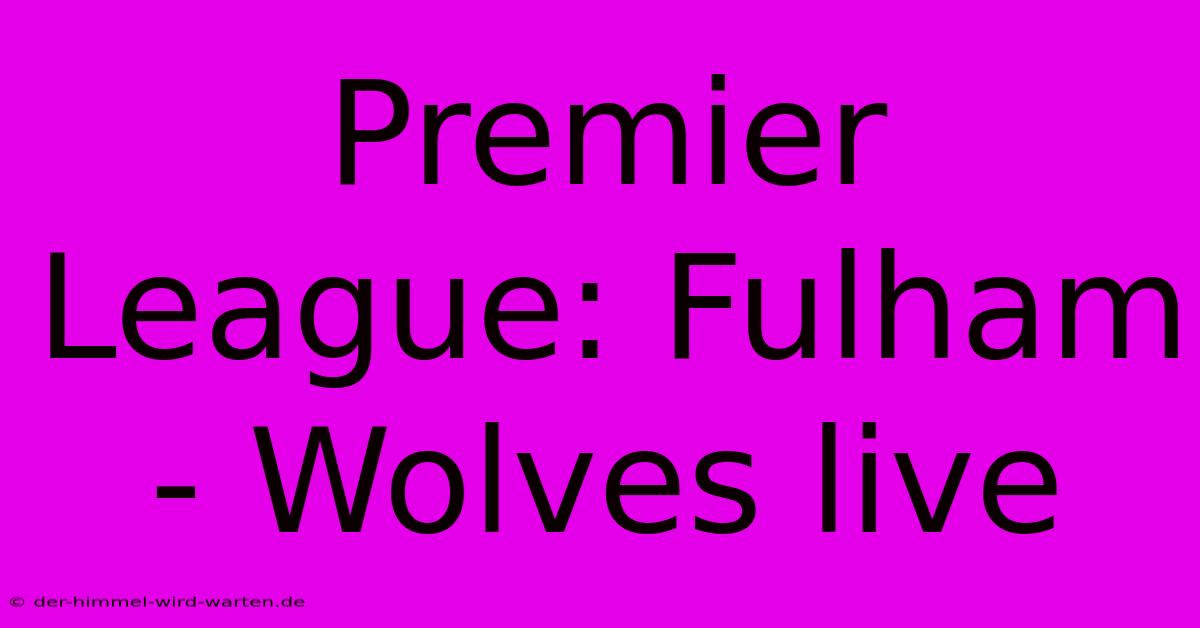 Premier League: Fulham - Wolves Live