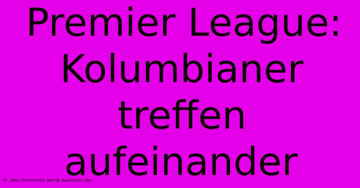 Premier League: Kolumbianer Treffen Aufeinander