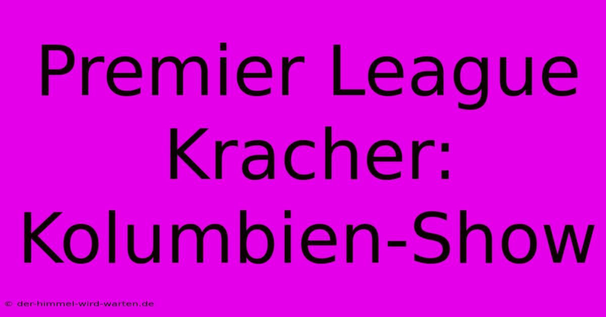 Premier League Kracher: Kolumbien-Show