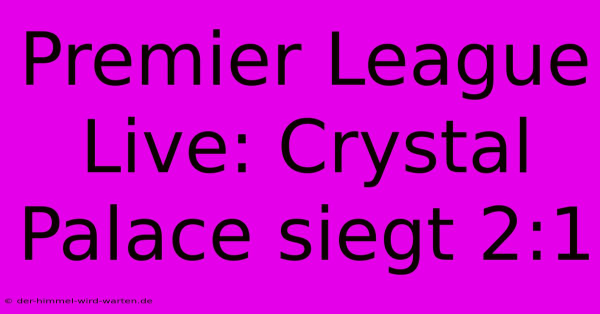 Premier League Live: Crystal Palace Siegt 2:1