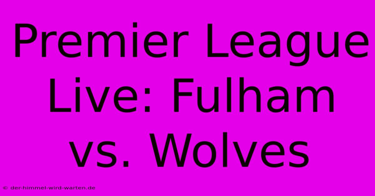 Premier League Live: Fulham Vs. Wolves