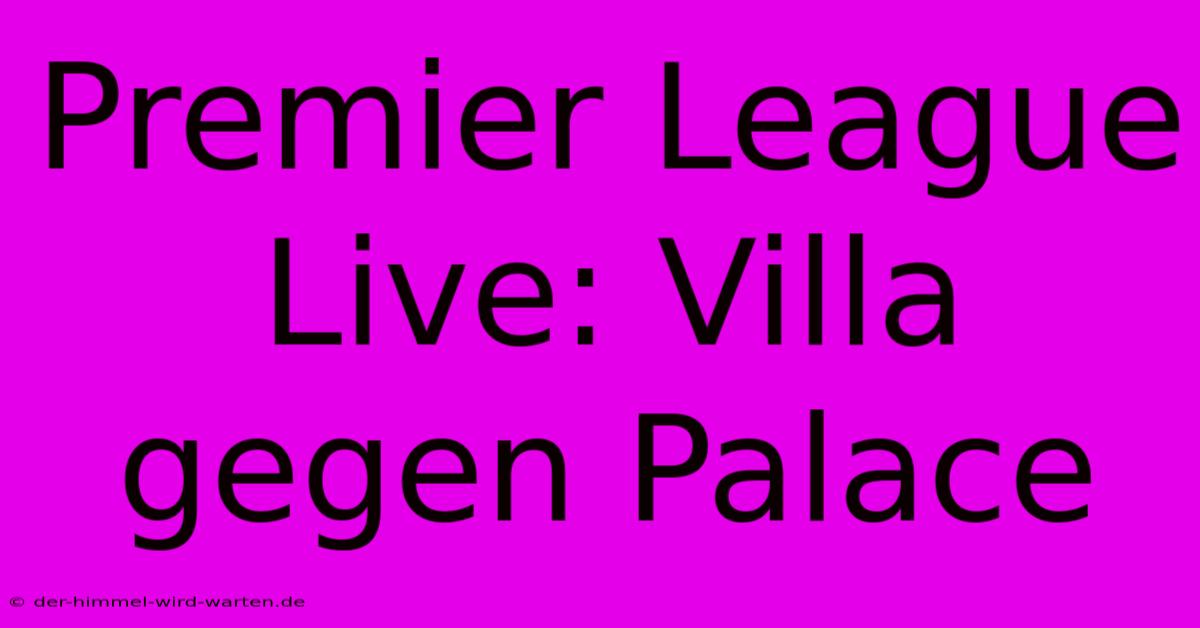 Premier League Live: Villa Gegen Palace