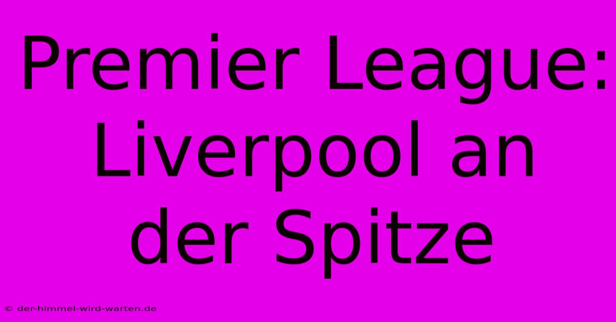 Premier League: Liverpool An Der Spitze