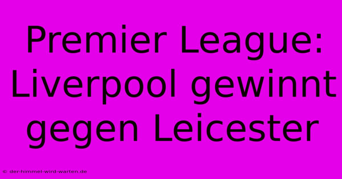 Premier League: Liverpool Gewinnt Gegen Leicester