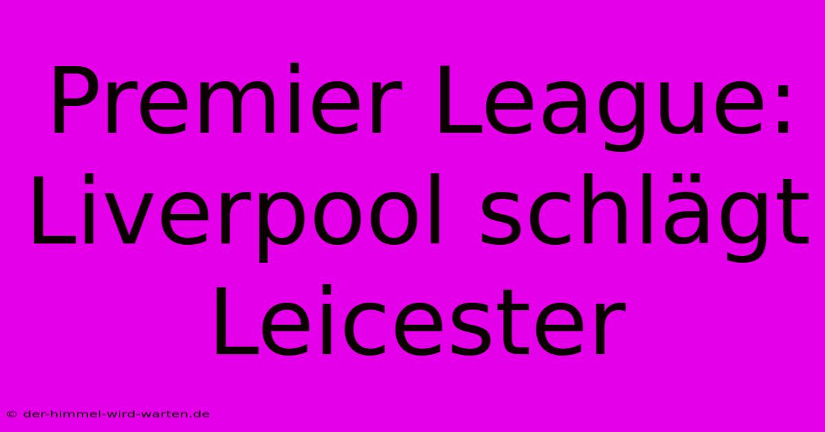 Premier League: Liverpool Schlägt Leicester