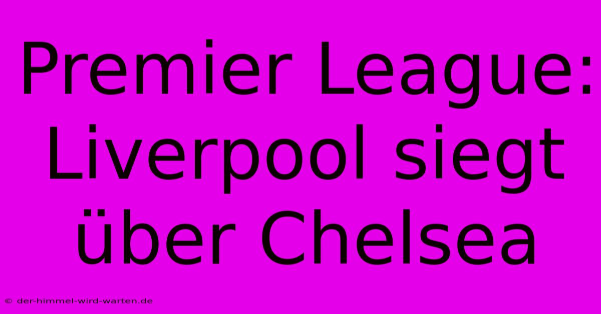 Premier League: Liverpool Siegt Über Chelsea