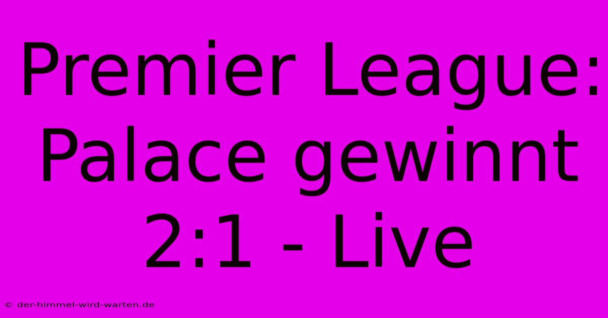 Premier League: Palace Gewinnt 2:1 - Live