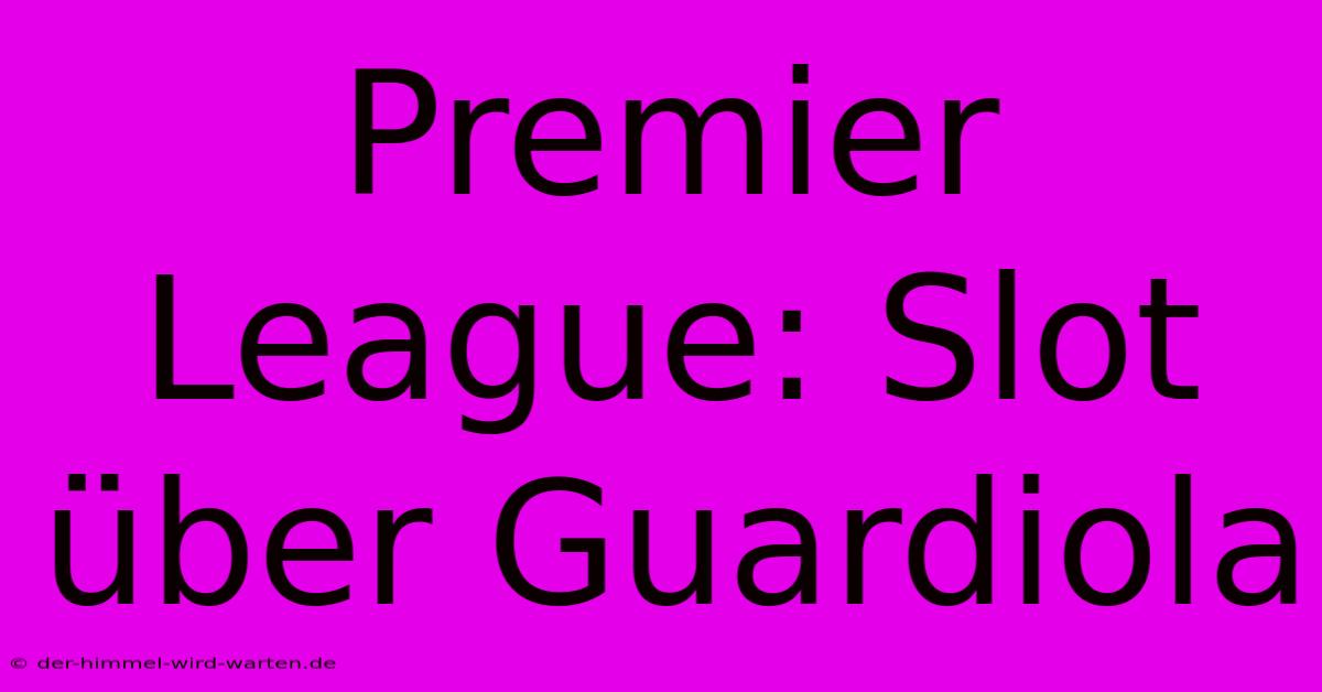 Premier League: Slot Über Guardiola