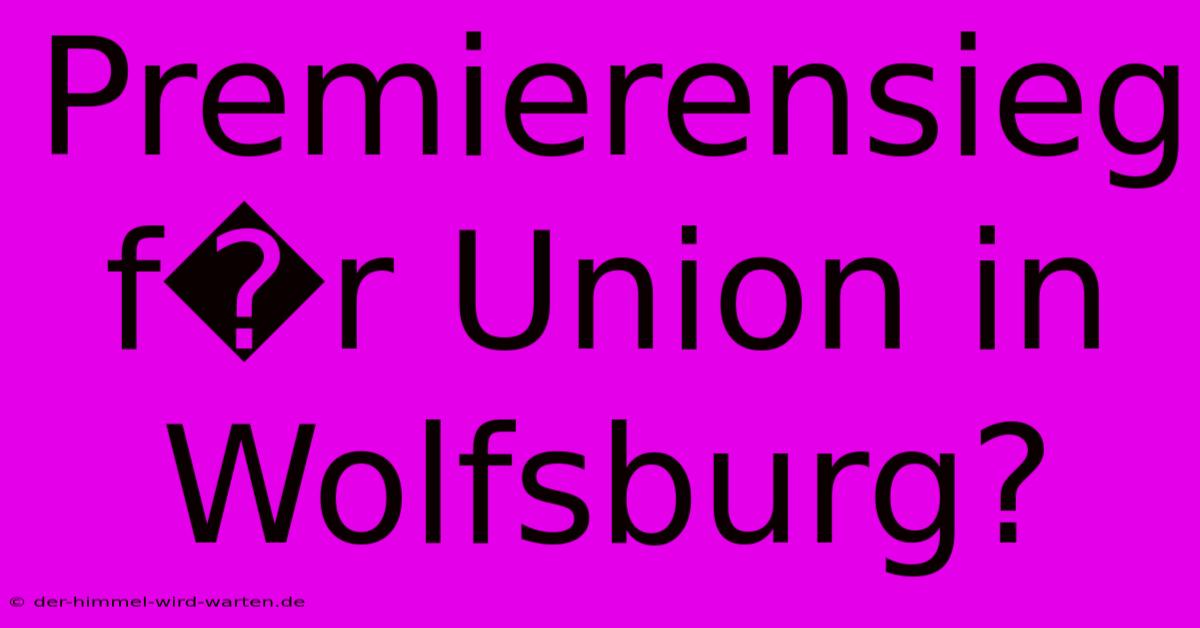 Premierensieg F�r Union In Wolfsburg?