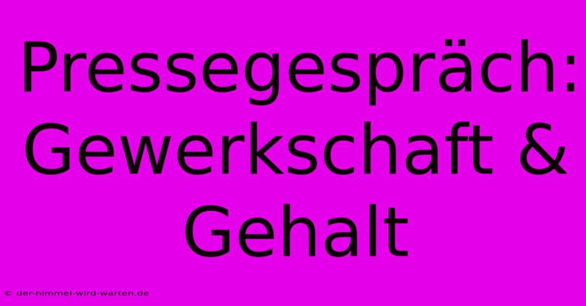 Pressegespräch: Gewerkschaft & Gehalt