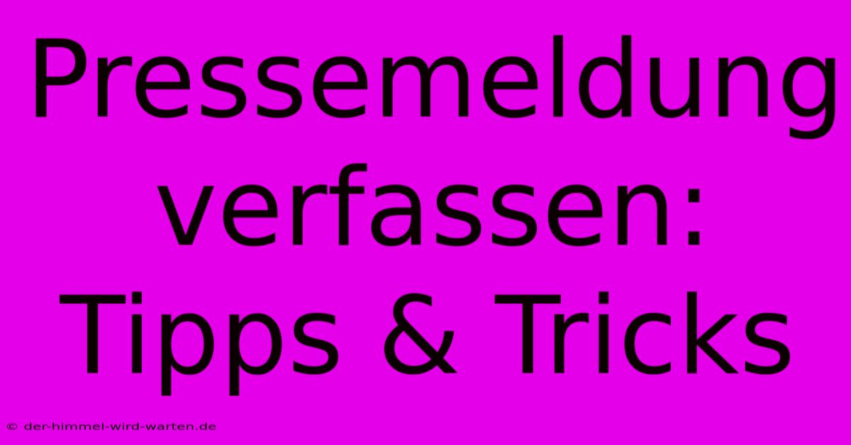 Pressemeldung Verfassen: Tipps & Tricks